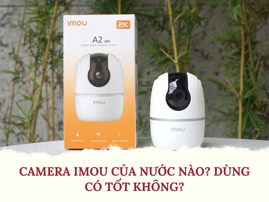 Camera Imou của nước nào? Dùng có tốt không?